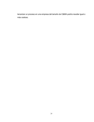 29
tercerizar un proceso en una empresa del tamaño de C&MA podría resultar igual o
más costoso.
 
