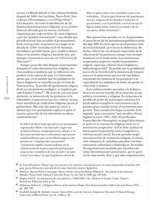 norma: en Rhode Island, en las colonias fundadas                   Dios se aplica tanto a las sociedades como a los
                           después de 1660 –las Carolinas, Nueva York, Nue-                   individuos... El principal elemento del patrimonio
                           va Jersey y Pennsylvania– y en el Viejo Oeste22.                   moral y religioso de los Estados Unidos fue el
                           Esta situación, así como la distribución de las                    puritanismo, con su profunda creencia en que la
                           distintas denominaciones religiosas, se vio profun-                Iglesia debía influir sobre la sociedad y, de ser
                           damente afectada por las nuevas corrientes                         necesario, debía reformarla25.
                           migratorias que trajeron ﬁeles de otras religiones,
                           y por las “grandes renovaciones”, esas oleadas que                 Hay quienes han querido ver en el puritanismo
                           periódicamente han sacudido al protestantismo.                 el antecedente de los movimientos prohibicionistas
                           Estas renovaciones –la primera tuvo lugar en la                del siglo XIX. Es cierto que la moral puritana insis-
                           década de 1740– reavivaban la fe de bautistas,                 tió en la sobriedad, pero no en la abstinencia. De
                           metodistas y presbiterianos, pero también alimen-              hecho, el licor fue un elemento importante de la
                           taban el sectarismo religioso, haciendo que, por               vida social de los puritanos, aunque éstos siempre
                           ejemplo, Connecticut revocase en 1743 su Ley de                insistieron en la moderación. Los movimientos
                           Tolerancia23.                                                  temperantes surgieron cuando el puritanismo
                               Aunque pocas décadas después el puritanismo                original, aquel que colonizó Nueva Inglaterra,
                           desapareció como denominación religiosa, mu-                   había desaparecido26. Es posible que la prohibición
                           chos analistas consideran que su influencia aún                sea en efecto heredera de la insistencia de los puri-
                           perdura en la cultura del país. Un historiador                 tanos en el autocontrol, pero en tal caso habría
 análısıs polítıco nº 46




                           aﬁrma que, en la medida que los pobladores de                  traicionado la conﬁanza de los puritanos en la
                           Nueva Inglaterra se extendieron por el resto de                capacidad de los individuos de beber sin perder el
                           Norteamérica, “la semilla del puritanismo, aligera-            control de sí mismos.
                           da de su revestimiento teológico, se implantó por                  Los cambios sociales asociados a la Indepen-
                           todo Estados Unidos”24. De acuerdo con esta inter-             dencia socavaron el poder de la vieja elite social,
                           pretación, la insistencia de los puritanos en la               política, económica y religiosa. En respuesta a la
[10]                       sobriedad y el autocontrol pervive todavía, incluso            pérdida de poder de la jerarquía calvinista, los
                           entre miembros de tradiciones religiosas ajenas al             predicadores evangélicos reaccionaron con la
                           puritanismo. Más aún, hay quien se atreve a                    primera gran cruzada moral: el movimiento tem-
                           aﬁrmar que este puritanismo explica en parte el                perante. Esta cruzada tuvo lugar en medio de la
                           carácter particular de los reformistas seculares               segunda “gran renovación” que sacudió a Nueva
                           estadounidenses:                                               Inglaterra entre 1795 y 1835. El predicador
                                                                                          Lyman Beecher desempeñó un papel determinan-
                                Es difícil de decir hasta qué punto un puritanismo        te tanto en la renovación religiosa como en el
                                regenerador difuso y secularizado (vague and              movimiento temperante. A él se debe atribuir en
                                secularized Puritan transformationism) subyace a to-      buena parte la asociación entre evangelismo y
                                dos estos movimientos [reformistas] típicamente           reforma moral y social. En este período surgió
                                estadounidenses, pero sería difícil imaginar este         una nueva clase de institución religiosa, la asocia-
                                persistente “complejo del entrometido”                    ción voluntaria de individuos privados con ﬁnes
                                (interferiority complex) estadounidense sin la            misioneros, reformistas y ﬁlantrópicos. Se trataba
                                subestructura de la preocupación puritana por             de organizaciones fundadas por miembros de
                                mejorar las costumbres de este mundo y su insis-          varias denominaciones protestantes, por lo gene-
                                tencia “teocrática” en que el gobierno moral de           ral de clase media. Pese a que tales organizaciones


                           22   Se trata del primer “Oeste” que encontraron los colonos norteamericanos, el cual comprendía el interior del
                                país, pocos kilómetros más allá de la costa, hasta los montes Apalaches.
                           23   Morison, Samuel Eliot; Commager, Henry Steele y Leuchtenburg, William E. The Growth of the American
                                Republic. Nueva York: Oxford University Press, 7a. ed., Vol. I, 1980, pp. 107-108.
                           24   Degler, Carl N. “La formación de una potencia (1600-1860)”. En: Historia de Estados Unidos. Tomo I.
                                Barcelona: Editorial Ariel, p. 29.
                           25   Ahlstrom, Sidney E. A Religious History of the American People. New Haven-Londres: Yale University Press, 1972,
                                pp. 428, 787.
                           26   Gusﬁeld, Joseph R. Symbolic Crusade. Status Politics and the American Temperance Movement. Urbana-Chicago:
                                University of Illinois Press, 2a. ed., 1986, p. 36.
 