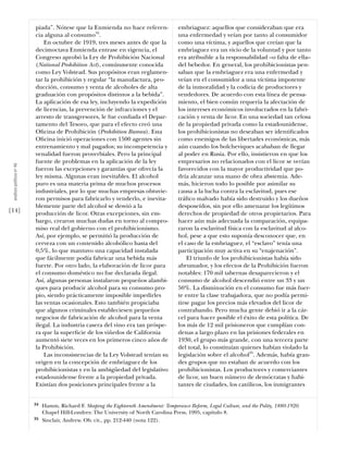 piada”. Nótese que la Enmienda no hace referen-                embriaguez: aquellos que consideraban que era
                           cia alguna al consumo34.                                       una enfermedad y veían por tanto al consumidor
                               En octubre de 1919, tres meses antes de que la             como una víctima, y aquellos que creían que la
                           decimoctava Enmienda entrase en vigencia, el                   embriaguez era un vicio de la voluntad y por tanto
                           Congreso aprobó la Ley de Prohibición Nacional                 era atribuible a la responsabilidad –o falta de ella–
                           (National Prohibition Act), comúnmente conocida                del bebedor. En general, los prohibicionistas pen-
                           como Ley Volstead. Sus propósitos eran reglamen-               saban que la embriaguez era una enfermedad y
                           tar la prohibición y regular “la manufactura, pro-             veían en el consumidor a una víctima impotente
                           ducción, consumo y venta de alcoholes de alta                  de la inmoralidad y la codicia de productores y
                           graduación con propósitos distintos a la bebida”.              vendedores. De acuerdo con esta línea de pensa-
                           La aplicación de esa ley, incluyendo la expedición             miento, el bien común requería la afectación de
                           de licencias, la prevención de infracciones y el               los intereses económicos involucrados en la fabri-
                           arresto de transgresores, le fue conﬁada el Depar-             cación y venta de licor. En una sociedad tan celosa
                           tamento del Tesoro, que para el efecto creó una                de la propiedad privada como la estadounidense,
                           Oﬁcina de Prohibición (Prohibition Bureau). Esta               los prohibicionistas no deseaban ser identiﬁcados
                           Oﬁcina inició operaciones con 1500 agentes sin                 como enemigos de las libertades económicas, más
                           entrenamiento y mal pagados; su incompetencia y                aún cuando los bolcheviques acababan de llegar
                           venalidad fueron proverbiales. Pero la principal               al poder en Rusia. Por ello, insistieron en que los
                           fuente de problemas en la aplicación de la ley                 empresarios no relacionados con el licor se verían
 análısıs polítıco nº 46




                           fueron las excepciones y garantías que ofrecía la              favorecidos con la mayor productividad que po-
                           ley misma. Algunas eran inevitables. El alcohol                dría alcanzar una mano de obra abstemia. Ade-
                           puro es una materia prima de muchos procesos                   más, hicieron todo lo posible por asimilar su
                           industriales, por lo que muchas empresas obtuvie-              causa a la lucha contra la esclavitud, pues ese
                           ron permisos para fabricarlo y venderlo, e inevita-            tráﬁco malvado había sido destruido y los dueños
                           blemente parte del alcohol se desvió a la                      desposeídos, sin por ello amenazar los legítimos
[14]                       producción de licor. Otras excepciones, sin em-                derechos de propiedad de otros propietarios. Para
                           bargo, crearon muchas dudas en torno al compro-                hacer aún más adecuada la comparación, equipa-
                           miso real del gobierno con el prohibicionismo.                 raron la esclavitud física con la esclavitud al alco-
                           Así, por ejemplo, se permitió la producción de                 hol, pese a que esto suponía desconocer que, en
                           cerveza con un contenido alcohólico hasta del                  el caso de la embriaguez, el “esclavo” tenía una
                           0,5%, lo que mantuvo una capacidad instalada                   participación muy activa en su “enajenación”.
                           que fácilmente podía fabricar una bebida más                       El triunfo de los prohibicionistas había sido
                           fuerte. Por otro lado, la elaboración de licor para            abrumador, y los efectos de la Prohibición fueron
                           el consumo doméstico no fue declarada ilegal.                  notables: 170 mil tabernas desaparecieron y el
                           Así, algunas personas instalaron pequeños alambi-              consumo de alcohol descendió entre un 33 y un
                           ques para producir alcohol para su consumo pro-                50%. La disminución en el consumo fue más fuer-
                           pio, siendo prácticamente imposible impedirles                 te entre la clase trabajadora, que no podía permi-
                           las ventas ocasionales. Esto también propiciaba                tirse pagar los precios más elevados del licor de
                           que algunos criminales estableciesen pequeños                  contrabando. Pero mucha gente debió ir a la cár-
                           negocios de fabricación de alcohol para la venta               cel para hacer posible el éxito de esta política. De
                           ilegal. La industria casera del vino era tan próspe-           los más de 12 mil prisioneros que cumplían con-
                           ra que la superﬁcie de los viñedos de California               denas a largo plazo en las prisiones federales en
                           aumentó siete veces en los primeros cinco años de              1930, el grupo más grande, con una tercera parte
                           la Prohibición.                                                del total, lo constituían quienes habían violado la
                               Las inconsistencias de la Ley Volstead tenían su           legislación sobre el alcohol35. Además, había gran-
                           origen en la concepción de embriaguez de los                   des grupos que no estaban de acuerdo con los
                           prohibicionistas y en la ambigüedad del legislativo            prohibicionistas. Los productores y comerciantes
                           estadounidense frente a la propiedad privada.                  de licor, un buen número de demócratas y habi-
                           Existían dos posiciones principales frente a la                tantes de ciudades, los católicos, los inmigrantes


                           34   Hamm, Richard F. Shaping the Eighteenth Amendment: Temperance Reform, Legal Culture, and the Polity, 1880-1920.
                                Chapel Hill-Londres: The University of North Carolina Press, 1995, capítulo 8.
                           35   Sinclair, Andrew. Ob. cit., pp. 212-440 (nota 122).
 