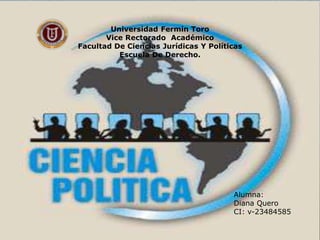 Universidad Fermín Toro
Vice Rectorado Académico
Facultad De Ciencias Jurídicas Y Políticas
Escuela De Derecho.
Alumna:
Diana Quero
CI: v-23484585
 