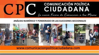 www.comunicacionpoliticaciudadana.com
PROGRAMA DE CAPACITACIÓN EN COMUNICACIÓN POLÍTICA
CIUDADANA
ANÁLISIS NUMÉRICO Y PONDERADO EN LAS ELECCIONES SECCIONALES
 