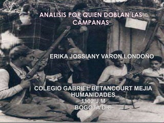 ANALISIS POR QUIEN DOBLAN LAS CAMPANAS ERIKA JOSSIANY VARON LONDOÑO COLEGIO GABRIEL BETANCOURT MEJIA HUMANIDADES 1102 J.M BOGOTA D.C 