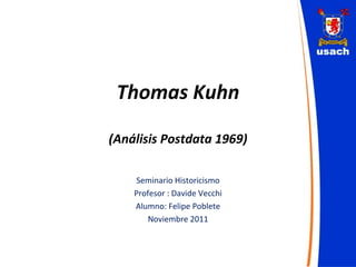 Thomas Kuhn (Análisis Postdata 1969) Seminario Historicismo Profesor : Davide Vecchi Alumno: Felipe Poblete Noviembre 2011 