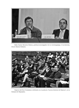 Pablo Xavier Becerra Chávez, profesor-investigador de la UAM-Iztapalapa. A la derecha,
Arturo Ramos Sobarzo.
Aspecto del Foro Ciudadano celebrado en el auditorio “Aurora Jiménez de Palacios”, en la
Cámara de Diputados.
 