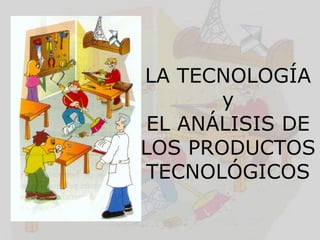 LA TECNOLOGÍA
       y
 EL ANÁLISIS DE
LOS PRODUCTOS
 TECNOLÓGICOS
 