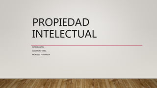 PROPIEDAD
INTELECTUAL
INTEGRANTES:
GUERRERO ERIKA
MORALES FERNANDA
 