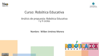 Curso: Robótica Educativa
Análisis de propuesta: Robótica Educativa
I y II ciclos
Nombre: Wilber Jiménez Morera
 