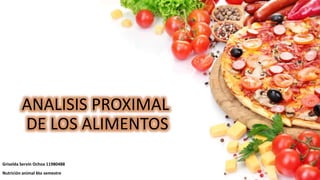 ANALISIS PROXIMAL
DE LOS ALIMENTOS
Griselda Servín Ochoa 11980488
Nutrición animal 6to semestre
 