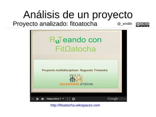 Análisis de un proyecto
Proyecto analizado: fitoatocha
http://fitoatocha.wikispaces.com
@_emilih
 