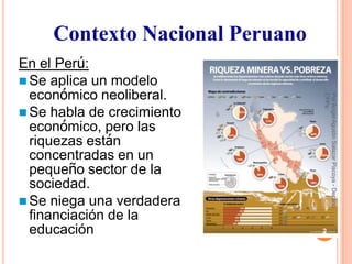 Contexto Nacional Peruano
En el Perú:
 Se aplica un modelo
  económico neoliberal.




                                 CPPe
                                 Por Angel Agustin Salazar Piscoya - Decano
 Se habla de crecimiento
  económico, pero las
  riquezas están
  concentradas en un
  pequeño sector de la
  sociedad.
 Se niega una verdadera
  financiación de la
  educación                      2
 