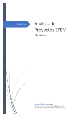 07/10/2020 Análisis de
Proyectos STEM
ElkarMaker
Andoni Palacios Anduaga
COMPLEMENTOS PARA LA FORMACIÓN DISCIPLINAR
MÁSTER PROFESORADO SECUNDARIA 2020-2021. UNIR
 