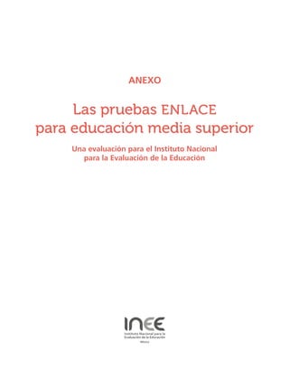 Las pruebas ENLACE
para educación media superior
Una evaluación para el Instituto Nacional
para la Evaluación de la Educación
ANEXO
 