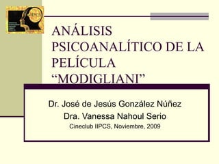 ANÁLISIS
PSICOANALÍTICO DE LA
PELÍCULA
“MODIGLIANI”
Dr. José de Jesús González Núñez
    Dra. Vanessa Nahoul Serio
     Cineclub IIPCS, Noviembre, 2009
 
