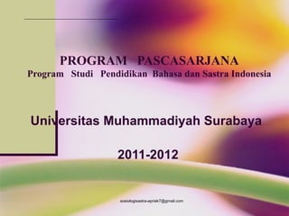 PROGRAM PASCASARJANA
Program Studi Pendidikan Bahasa dan Sastra Indonesia
 
Universitas Muhammadiyah Surabaya
2011-2012
sosiologisastra-apriek7@gmail.com
 