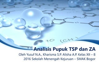 Analisis Pupuk TSP dan ZA
Oleh Yusuf N.A., Kharisma S.P. Alisha A.P. Kelas XII – 8
2016 Sekolah Menengah Kejuruan – SMAK Bogor
 