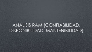 ANÁLISIS RAM (CONFIABILIDAD,
DISPONIBILIDAD, MANTENIBILIDAD)
 