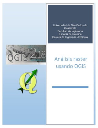 Universidad de San Carlos de
Guatemala
Facultad de Ingeniería
Escuela de Química
Carrera de Ingeniería Ambiental
Análisis raster
usando QGIS
 