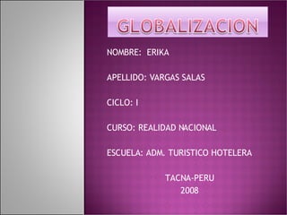 NOMBRE:  ERIKA APELLIDO: VARGAS SALAS CICLO: I CURSO: REALIDAD NACIONAL ESCUELA: ADM. TURISTICO HOTELERA TACNA-PERU 2008 