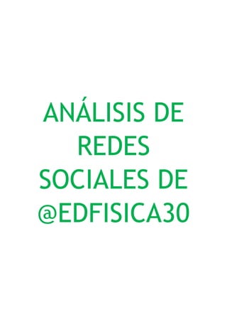 ANÁLISIS DE
REDES
SOCIALES DE
@EDFISICA30
 