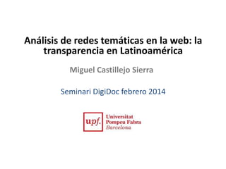 Análisis de redes temáticas en la web: la
transparencia en Latinoamérica
Miguel Castillejo Sierra
Seminari DigiDoc febrero 2014

 