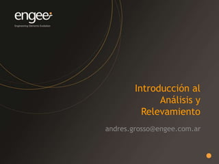 Introducción al
Análisis y
Relevamiento
andres.grosso@engee.com.ar
 