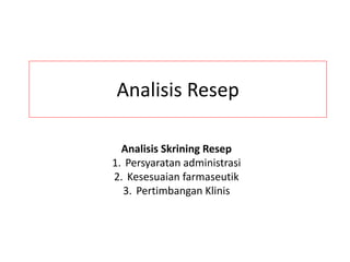 Analisis Resep
Analisis Skrining Resep
1. Persyaratan administrasi
2. Kesesuaian farmaseutik
3. Pertimbangan Klinis
 
