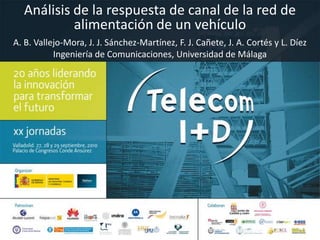 Análisis de la respuesta de canal de la red de alimentación de un vehículo A. B. Vallejo-Mora, J. J. Sánchez-Martínez, F. J. Cañete, J. A. Cortés y L. Díez Ingeniería de Comunicaciones, Universidad de Málaga 