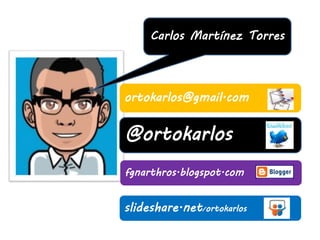 fgnarthros.blogspot.com
@ortokarlos
ortokarlos@gmail.com
slideshare.net/ortokarlos
Carlos Martínez Torres
 