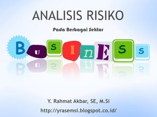 Pada Berbagai Sektor
ANALISIS RISIKO
Y. Rahmat Akbar, SE, M.Si
http://yrasemsi.blogspot.co.id/
 