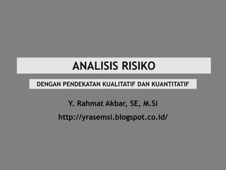 ANALISIS RISIKO
Y. Rahmat Akbar, SE, M.Si
http://yrasemsi.blogspot.co.id/
DENGAN PENDEKATAN KUALITATIF DAN KUANTITATIF
 