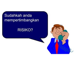 Sudahkah anda
mempertimbangkan
RISIKO?
 