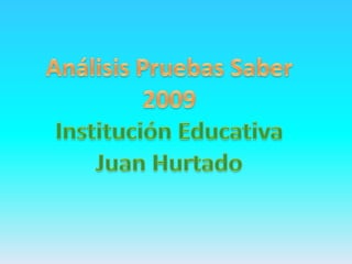 Análisis Pruebas Saber 2009 Institución Educativa Juan Hurtado 