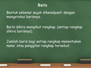 Baris
•   Bentuk sebenar sajak dikenalpasti dengan
    mengetahui barisnya.

•   Baris dikira mengikut rangkap. (setiap rangkap
    dikira barisnya).

•   Jumlah baris bagi setiap rangkap menentukan
    nama atau panggilan rangkap tersebut.
 