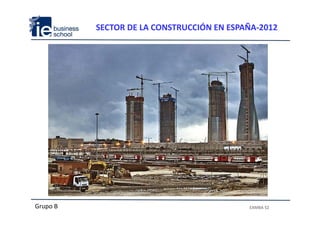 SECTOR DE LA CONSTRUCCIÓN EN ESPAÑA‐2012




Grupo B                                    EXMBA S2
 