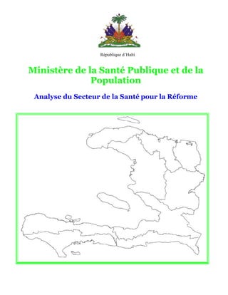 République d’Haïti


Ministère de la Santé Publique et de la
              Population
 Analyse du Secteur de la Santé pour la Réforme
 