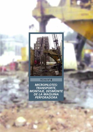 MICROPILOTES:
TRANSPORTE,
MONTAJE, DESMONTE
DE LA MAQUINA
PERFORADORA
FICHA Nº 6
 