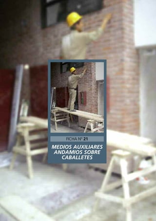MEDIOS AUXILIARES
ANDAMIOS SOBRE
CABALLETES
FICHA Nº 21
 