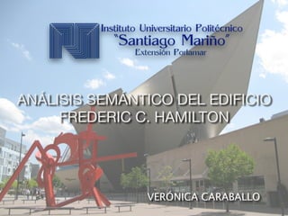 ANÁLISIS SEMÁNTICO DEL EDIFICIO 

FREDERIC C. HAMILTON
VERÓNICA CARABALLO
 