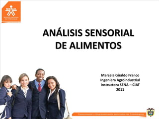 ANÁLISIS SENSORIAL
DE ALIMENTOS
Marcela Giraldo Franco
Ingeniera Agroindustrial
Instructora SENA – CIAT
2011
 