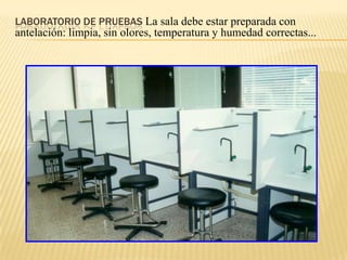 LABORATORIO DE PRUEBAS La sala debe estar preparada con
antelación: limpia, sin olores, temperatura y humedad correctas...
 