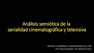 Análisis semiótica de la ​
serialidad cinematográfica y televisiva
MEG505-1-SEMIÓTICA Y NARRATOLOGÍA DEL CINE
Prof. Rocco Mangieri Est. Robelitza Pérez
 
