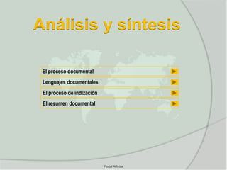 Análisis y síntesis

 El proceso documental
 Lenguajes documentales
 El proceso de indización
 El resumen documental




                            Portal Alfintra
 