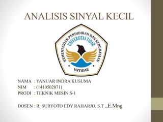 ANALISIS SINYAL KECIL
NAMA : YANUAR INDRA KUSUMA
NIM : (1410502071)
PRODI : TEKNIK MESIN S-1
DOSEN : R. SURYOTO EDY RAHARJO, S.T .,E.Mng
 