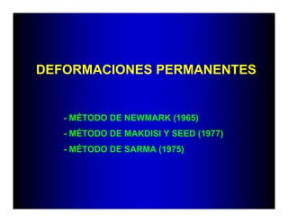 DEFORMACIONES PERMANENTES
- MÉTODO DE NEWMARK (1965)
- MÉTODO DE MAKDISI Y SEED (1977)
- MÉTODO DE SARMA (1975)
 
