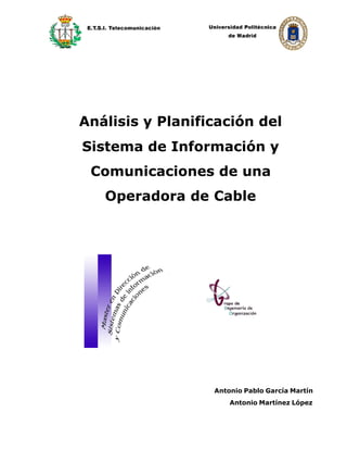 Análisis y Planificación del
Sistema de Información y
 Comunicaciones de una
   Operadora de Cable




                  Antonio Pablo García Martín
                      Antonio Martínez López
 