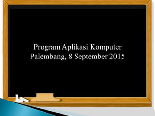 Program Aplikasi Komputer
Palembang, 8 September 2015
 
