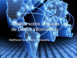 Análisis sobre la Nueva Ley
de Delitos Informáticos
Matthews Isvan Feria Choqueña
 