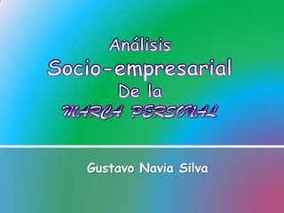 Análisis  Socio-empresarial  De la  MARCA  PERSONAL  Gustavo Navia Silva  