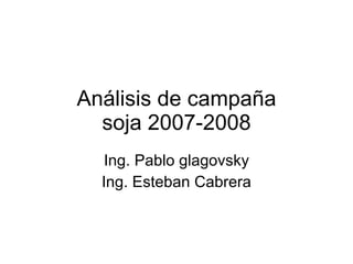Análisis de campaña soja 2007-2008 Ing. Pablo glagovsky Ing. Esteban Cabrera 