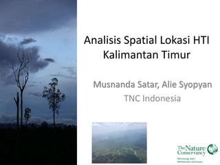 Analisis Spatial Lokasi HTI 
Kalimantan Timur 
Musnanda Satar, Alie Syopyan 
TNC Indonesia 
 